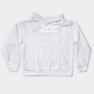 NEED YOU TO LOVE ME Kids Hoodie